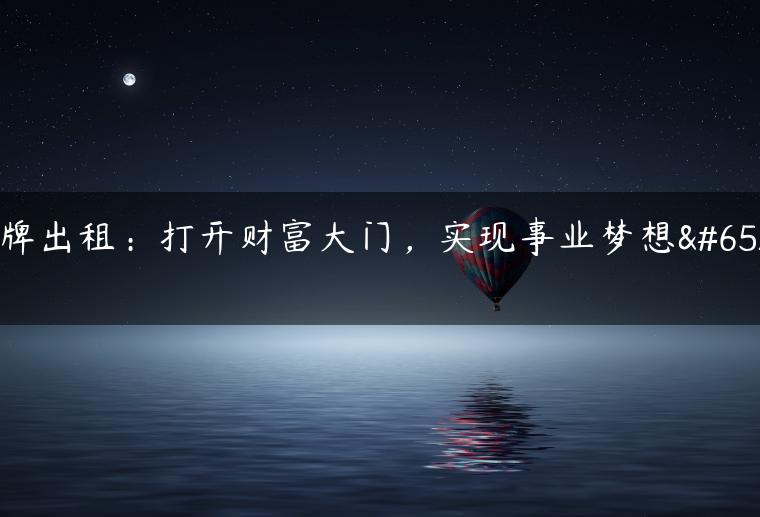 京牌出租：打开财富大门，实现事业梦想！