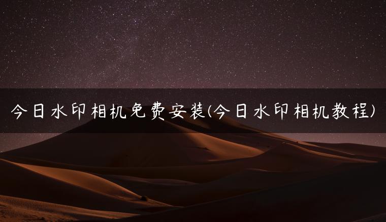 今日水印相机免费安装(今日水印相机教程)