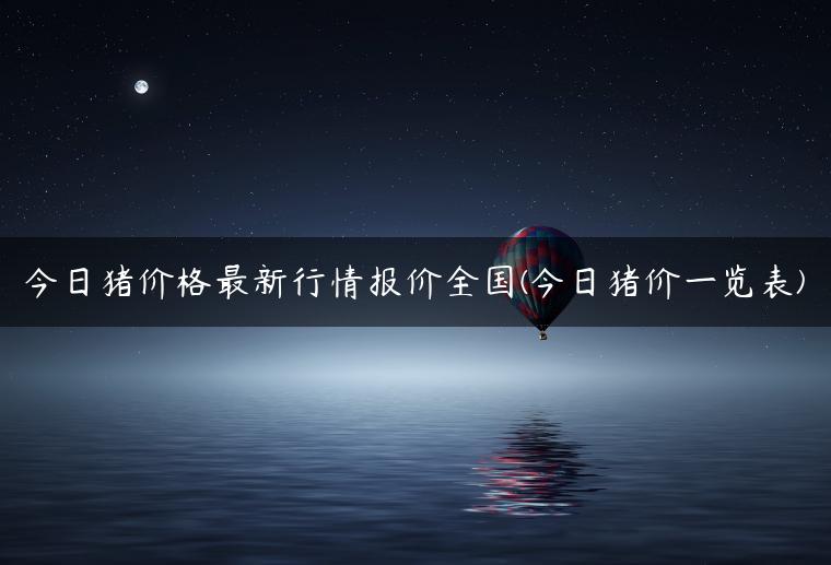 今日猪价格最新行情报价全国(今日猪价一览表)