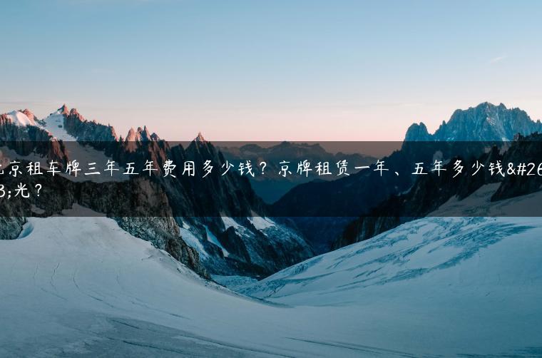 北京租车牌三年五年费用多少钱？京牌租赁一年、五年多少钱曝光？