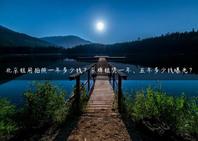 北京租用拍照一年多少钱？京牌租赁一年、五年多少钱曝光？