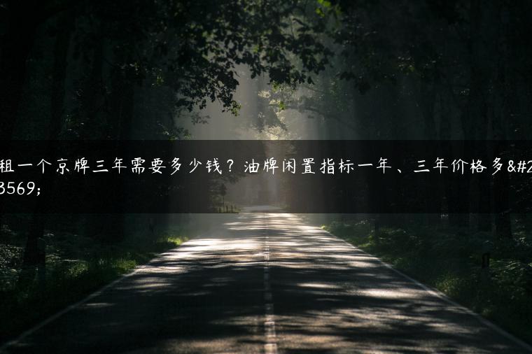 租一个京牌三年需要多少钱？油牌闲置指标一年、三年价格多少