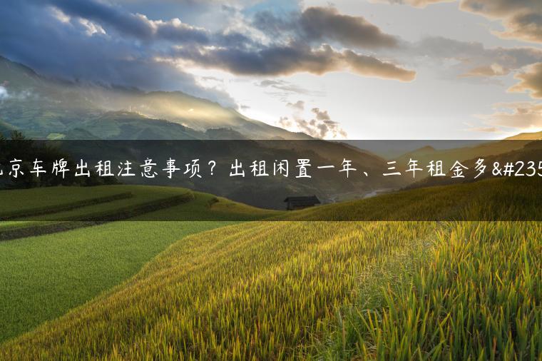 北京车牌出租注意事项？出租闲置一年、三年租金多少