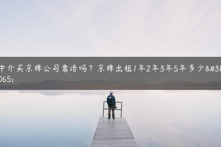 中介买京牌公司靠谱吗？京牌出租1年2年3年5年多少钱