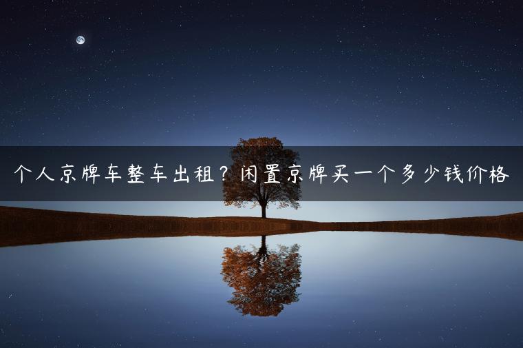 个人京牌车整车出租？闲置京牌买一个多少钱价格
