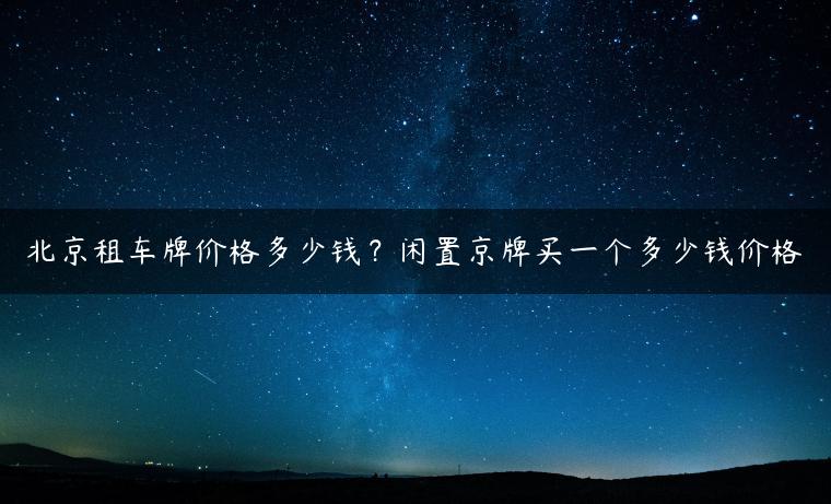 北京租车牌价格多少钱？闲置京牌买一个多少钱价格