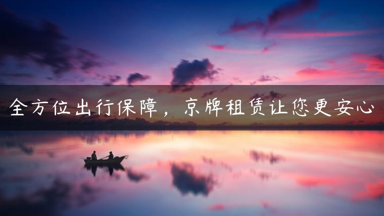 全方位出行保障，京牌租赁让您更安心