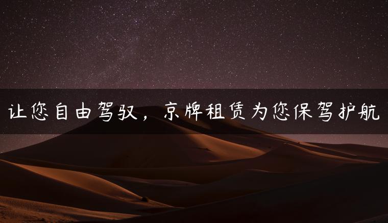 让您自由驾驭，京牌租赁为您保驾护航