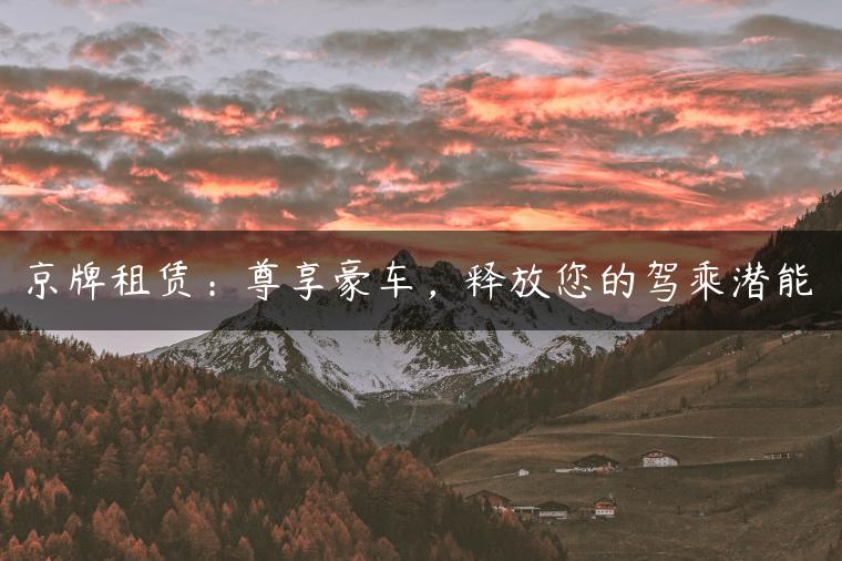 京牌租赁：尊享豪车，释放您的驾乘潜能