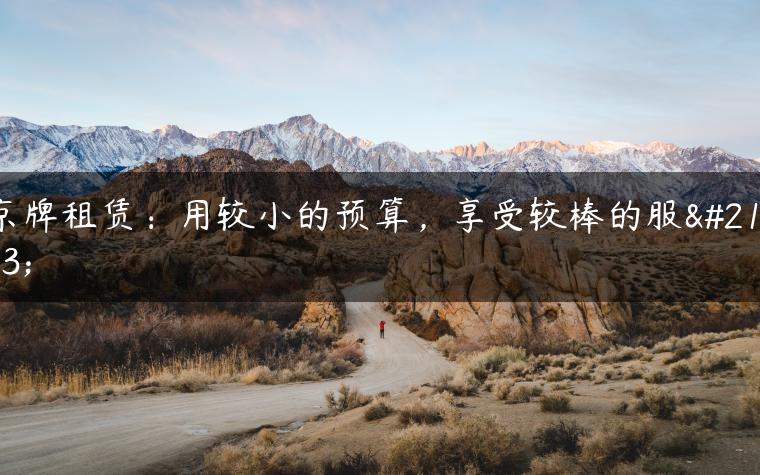 京牌租赁：用较小的预算，享受较棒的服务-金牌车友