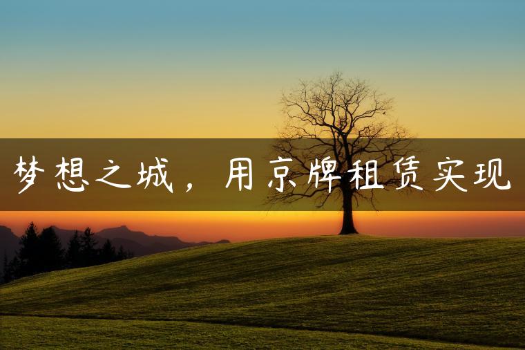 梦想之城，用京牌租赁实现