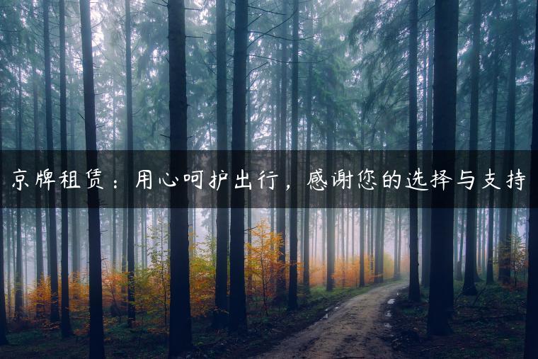 京牌租赁：用心呵护出行，感谢您的选择与支持