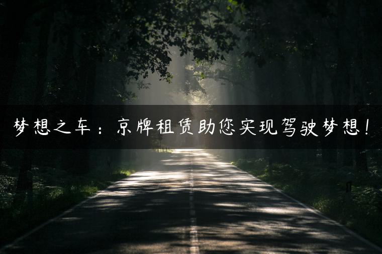 梦想之车：京牌租赁助您实现驾驶梦想！