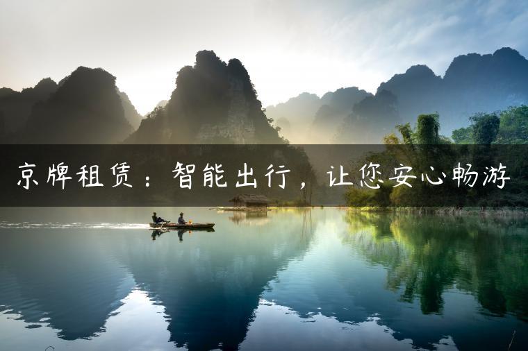 京牌租赁：智能出行，让您安心畅游