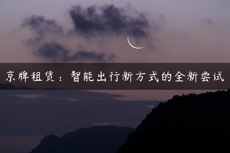 京牌租赁：智能出行新方式的全新尝试