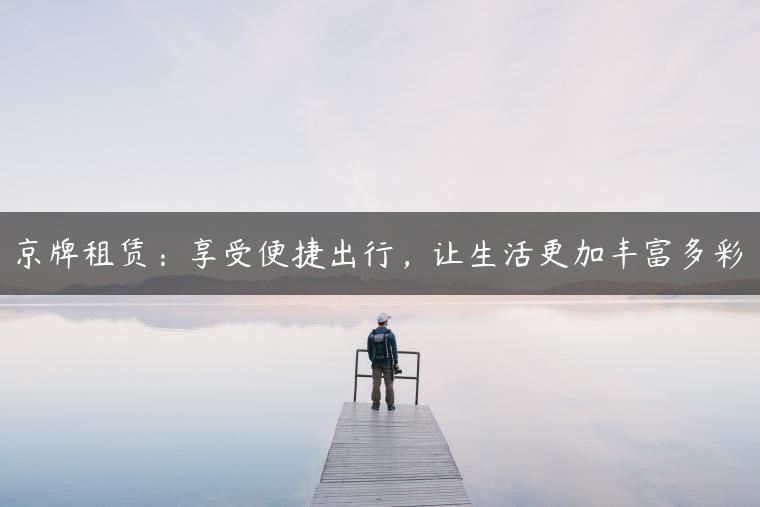 京牌租赁：享受便捷出行，让生活更加丰富多彩