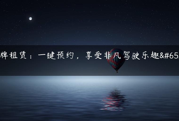 京牌租赁：一键预约，享受非凡驾驶乐趣！