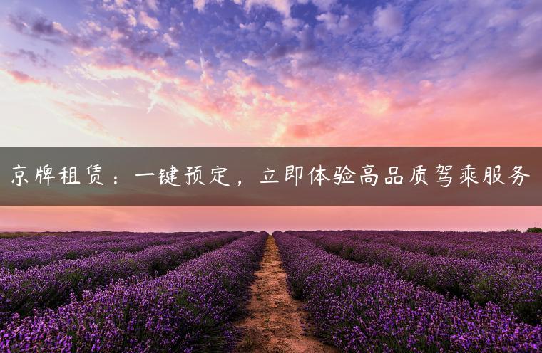 京牌租赁：一键预定，立即体验高品质驾乘服务
