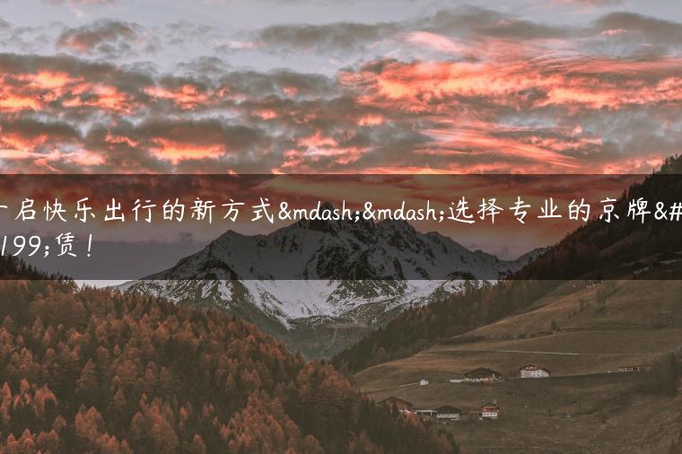 开启快乐出行的新方式——选择专业的京牌租赁！