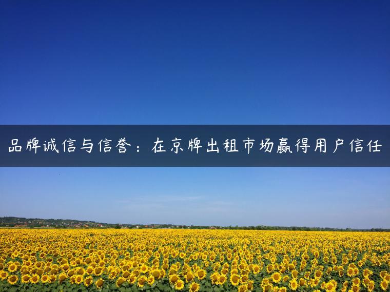 品牌诚信与信誉：在京牌出租市场赢得用户信任