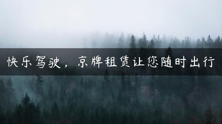 快乐驾驶，京牌租赁让您随时出行