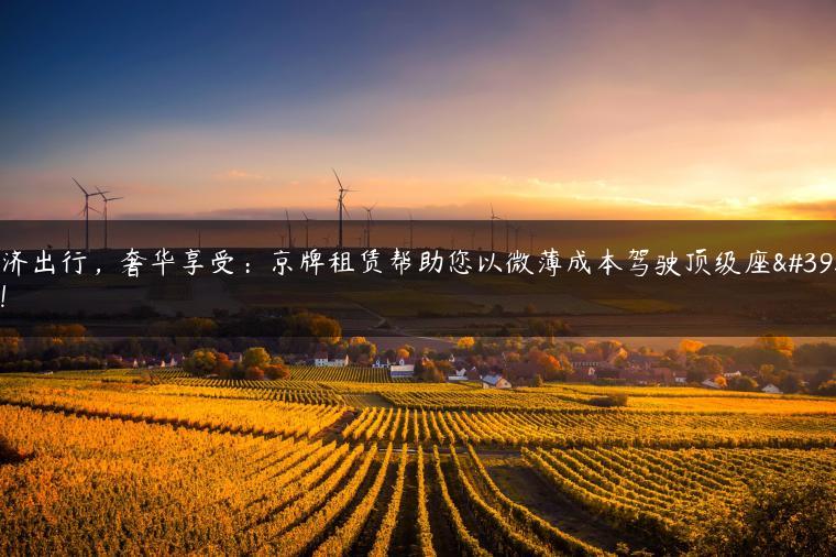 经济出行，奢华享受：京牌租赁帮助您以微薄成本驾驶顶级座驾！