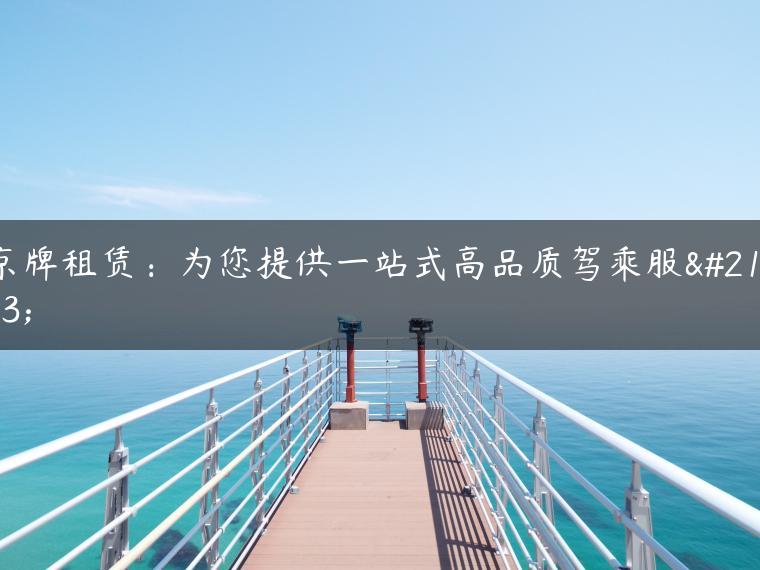 京牌租赁：为您提供一站式高品质驾乘服务