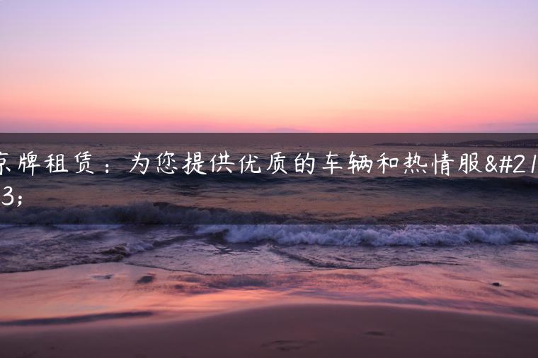 京牌租赁：为您提供优质的车辆和热情服务