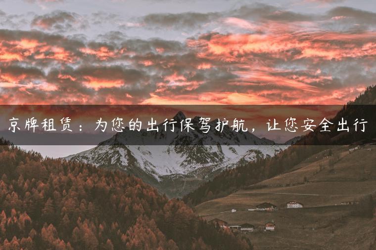 京牌租赁：为您的出行保驾护航，让您安全出行