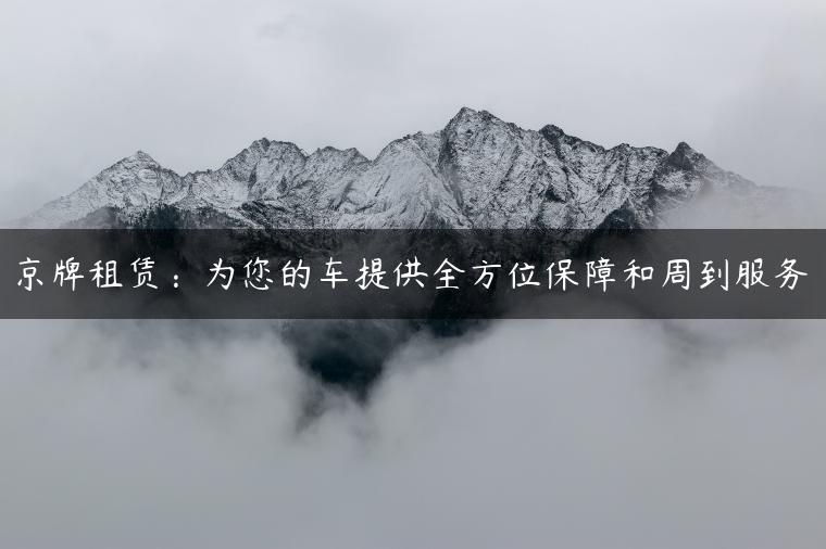 京牌租赁：为您的车提供全方位保障和周到服务