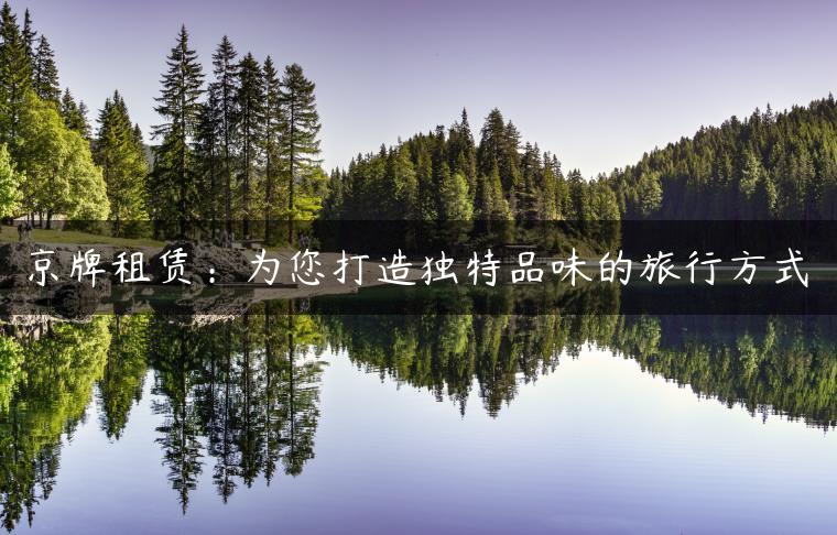 京牌租赁：为您打造独特品味的旅行方式