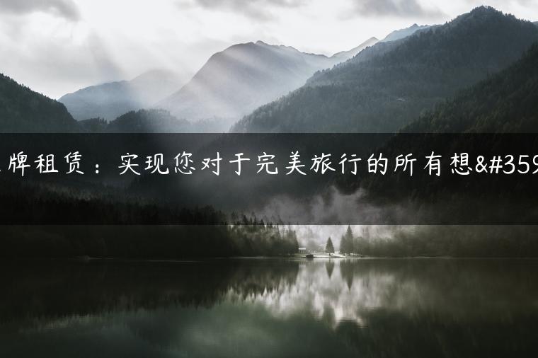 京牌租赁：实现您对于完美旅行的所有想象