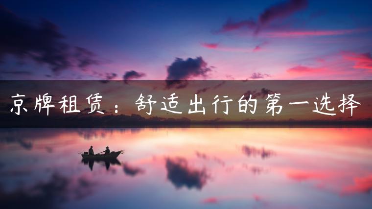 京牌租赁：舒适出行的第一选择