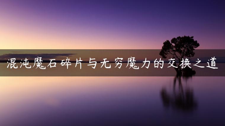 混沌魔石碎片与无穷魔力的交换之道