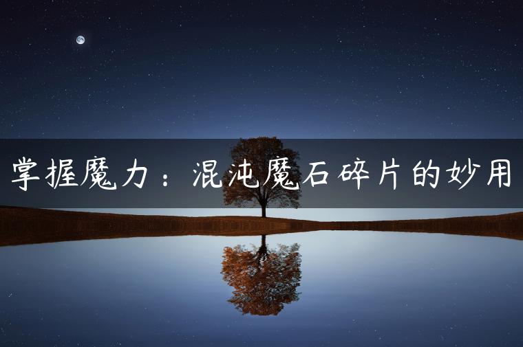 掌握魔力：混沌魔石碎片的妙用