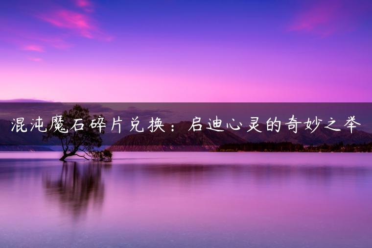 混沌魔石碎片兑换：启迪心灵的奇妙之举