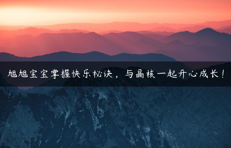 旭旭宝宝掌握快乐秘诀，与晶核一起开心成长！