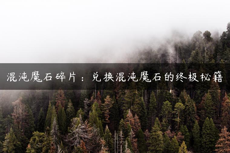混沌魔石碎片：兑换混沌魔石的终极秘籍