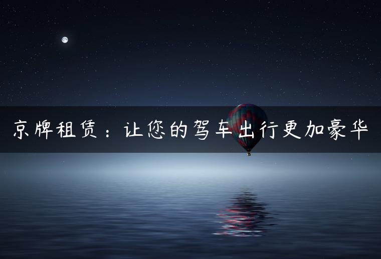 京牌租赁：让您的驾车出行更加豪华