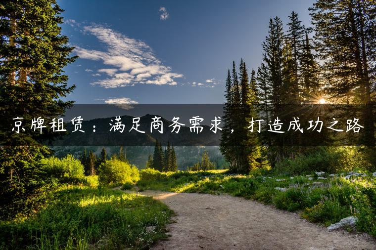 京牌租赁：满足商务需求，打造成功之路