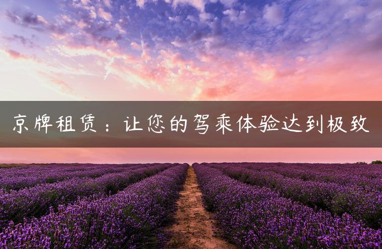京牌租赁：让您的驾乘体验达到极致