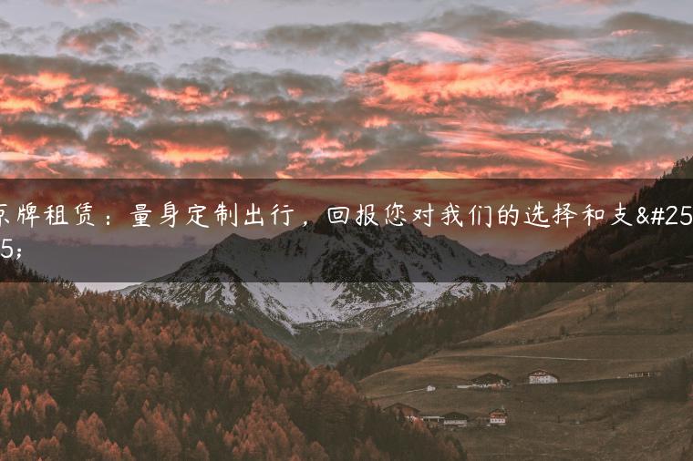 京牌租赁：量身定制出行，回报您对我们的选择和支持