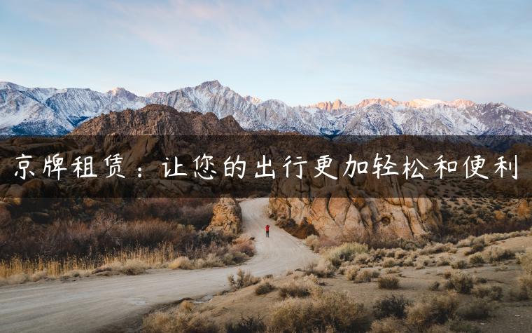 京牌租赁：让您的出行更加轻松和便利