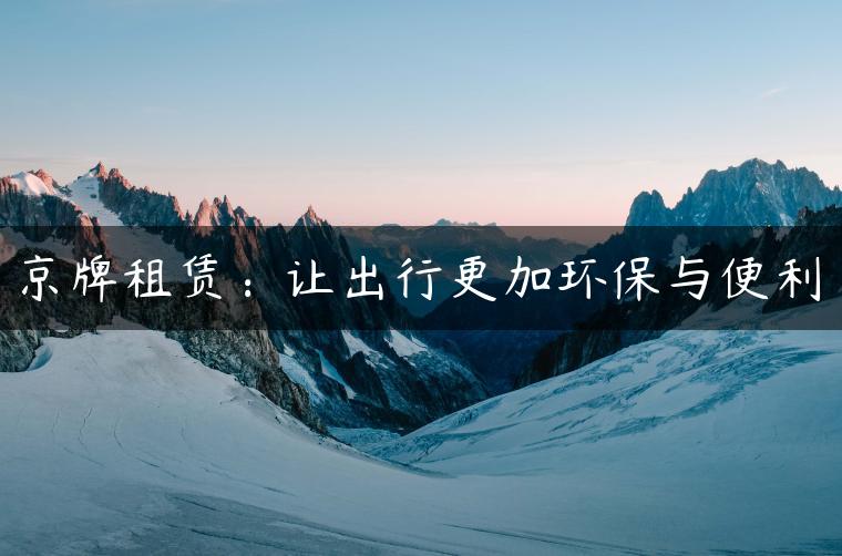 京牌租赁：让出行更加环保与便利