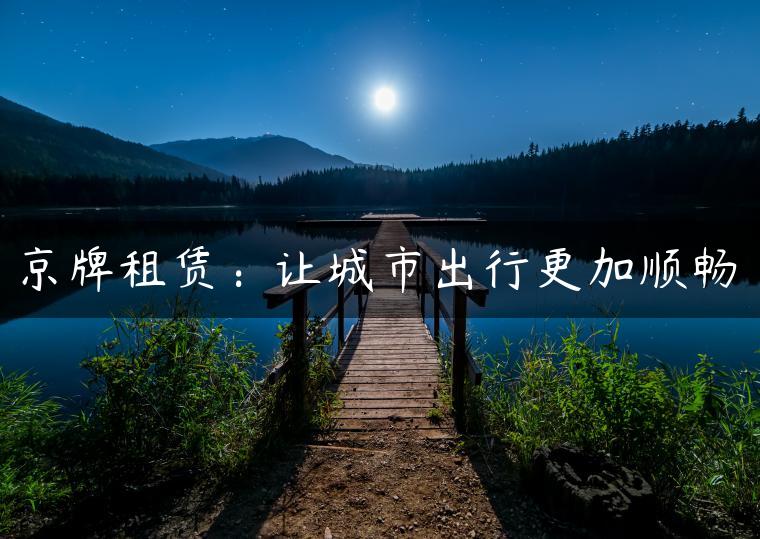 京牌租赁：让城市出行更加顺畅