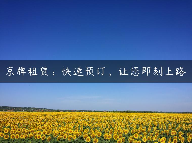 京牌租赁：快速预订，让您即刻上路