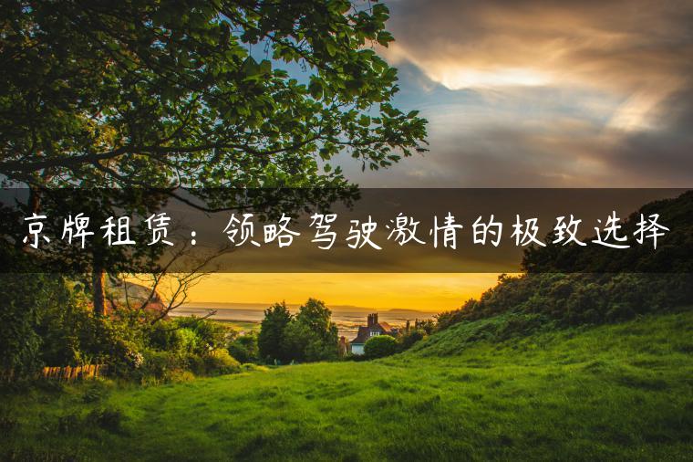 京牌租赁：领略驾驶激情的极致选择