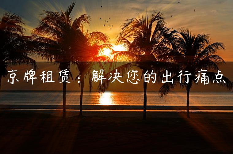 京牌租赁：解决您的出行痛点