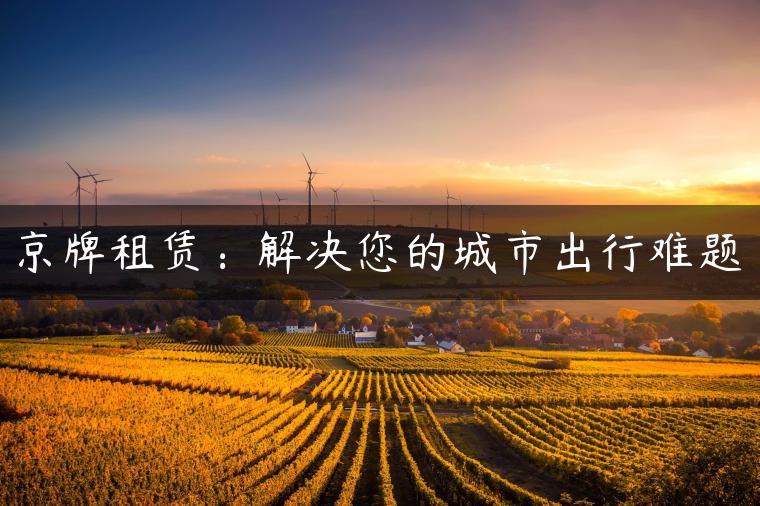 京牌租赁：解决您的城市出行难题
