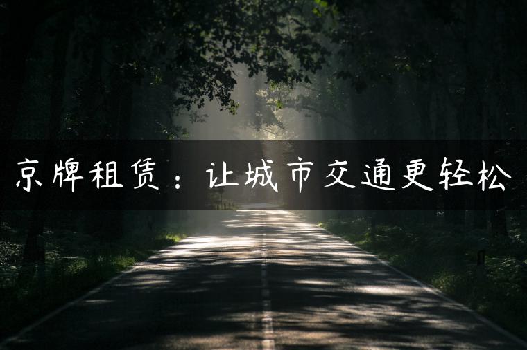 京牌租赁：让城市交通更轻松